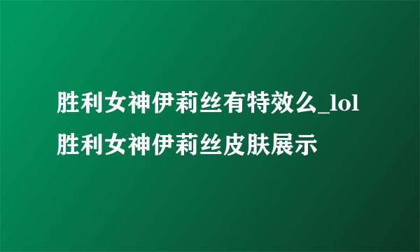 胜利女神伊莉丝有特效么_lol胜利女神伊莉丝皮肤展示