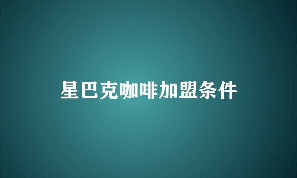 星巴克咖啡加盟条件