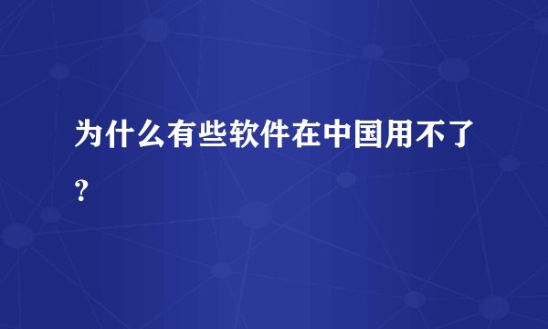 为什么有些软件在中国用不了？