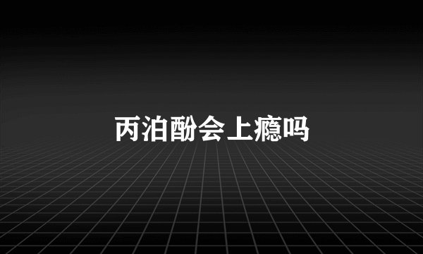 丙泊酚会上瘾吗