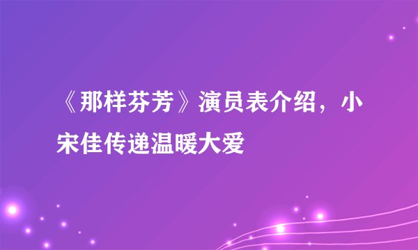 《那样芬芳》演员表介绍，小宋佳传递温暖大爱