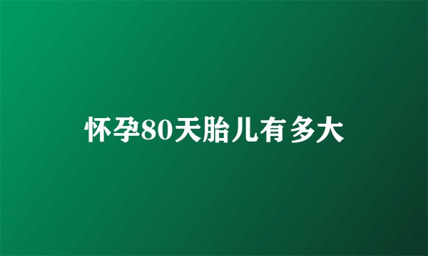 怀孕80天胎儿有多大