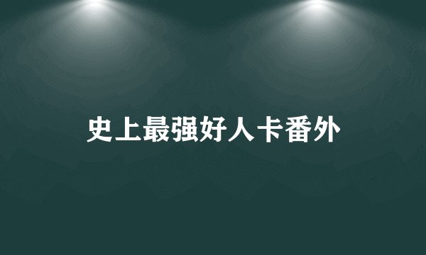 史上最强好人卡番外