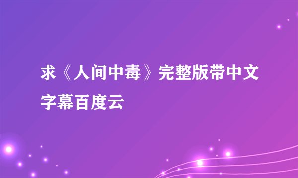 求《人间中毒》完整版带中文字幕百度云