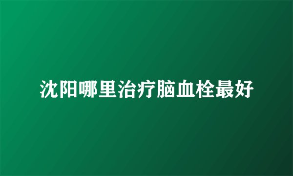 沈阳哪里治疗脑血栓最好