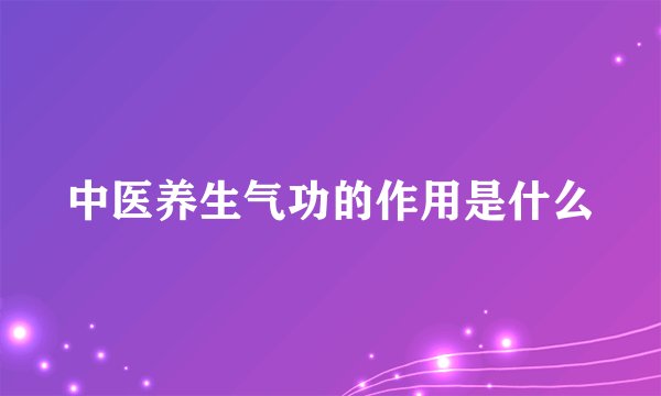 中医养生气功的作用是什么