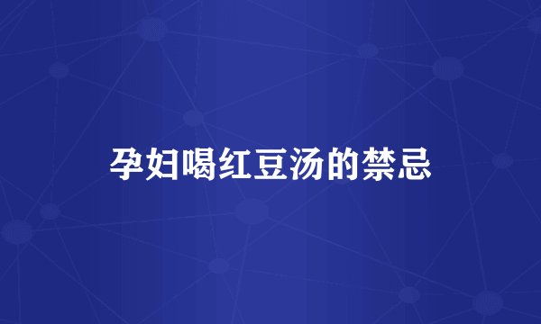 孕妇喝红豆汤的禁忌