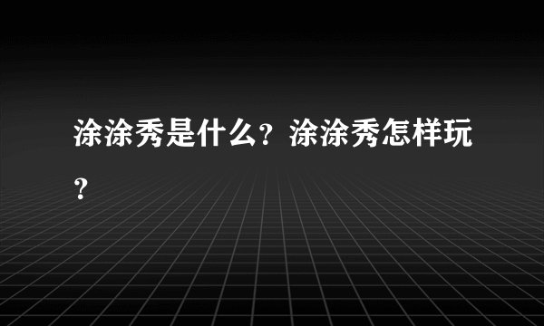 涂涂秀是什么？涂涂秀怎样玩？