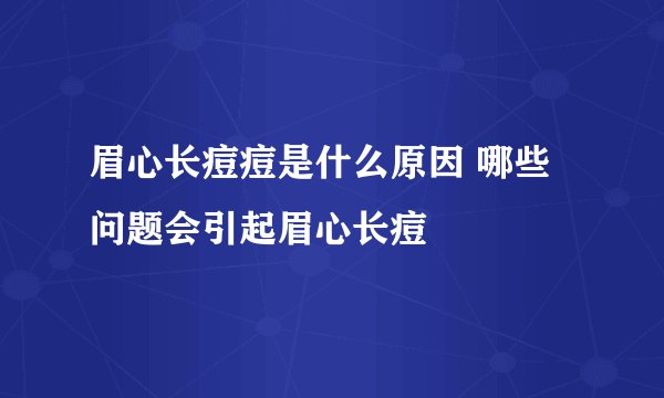 眉心长痘痘是什么原因 哪些问题会引起眉心长痘