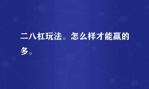 二八杠玩法。怎么样才能赢的多。