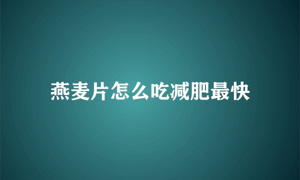 燕麦片怎么吃减肥最快