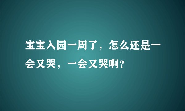 宝宝入园一周了，怎么还是一会又哭，一会又哭啊？