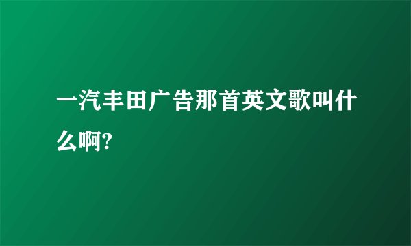 一汽丰田广告那首英文歌叫什么啊?