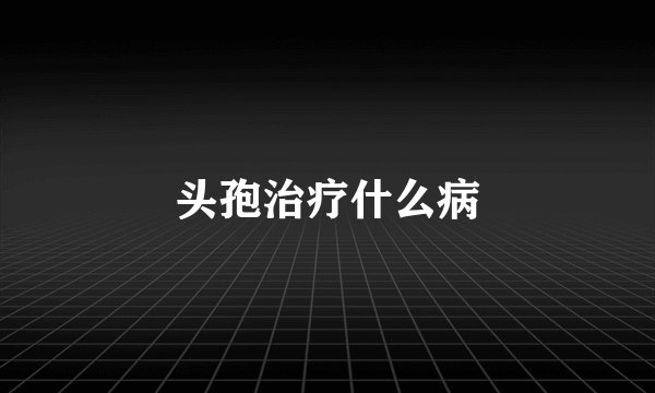 头孢治疗什么病
