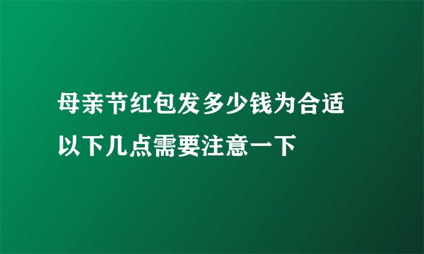 母亲节红包发多少钱为合适 以下几点需要注意一下