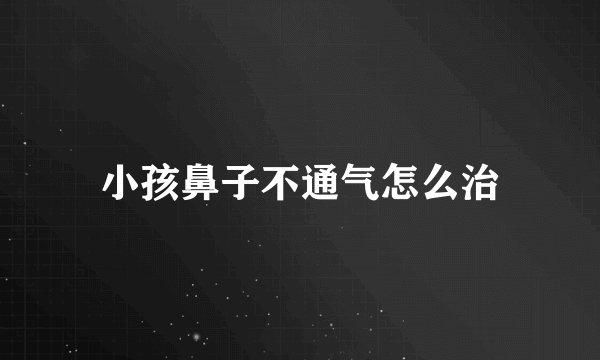 小孩鼻子不通气怎么治