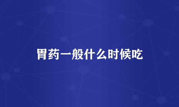 胃药一般什么时候吃