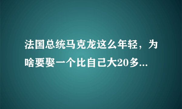 法国总统马克龙这么年轻，为啥要娶一个比自己大20多岁的老婆？