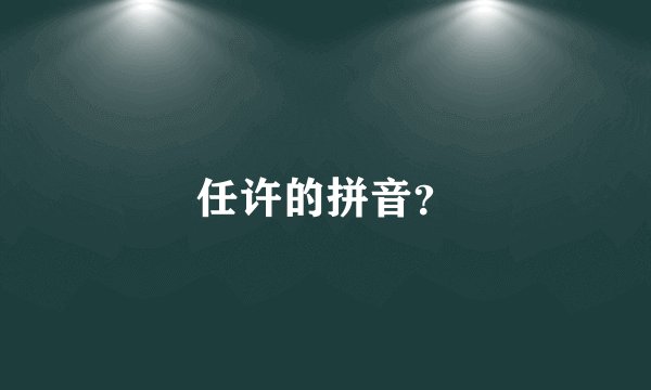 任许的拼音？