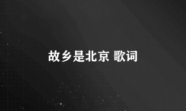故乡是北京 歌词