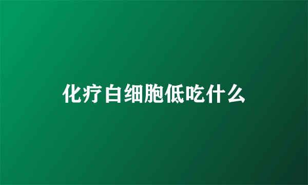 化疗白细胞低吃什么
