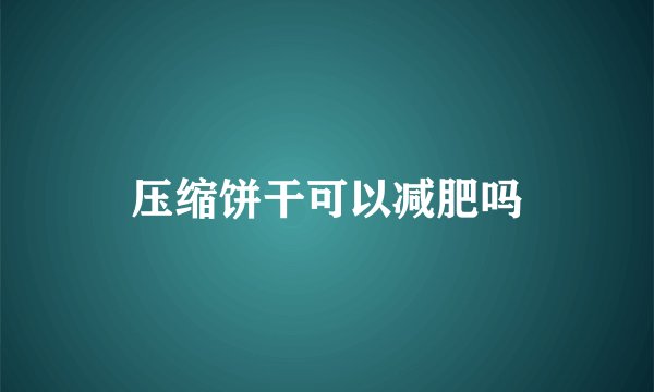 压缩饼干可以减肥吗