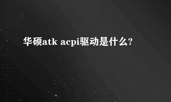 华硕atk acpi驱动是什么?