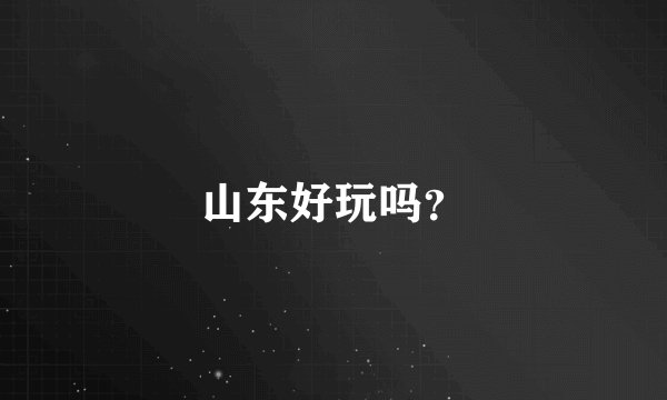 山东好玩吗？
