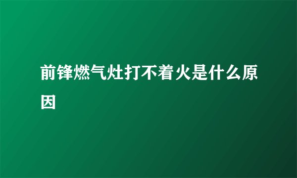 前锋燃气灶打不着火是什么原因