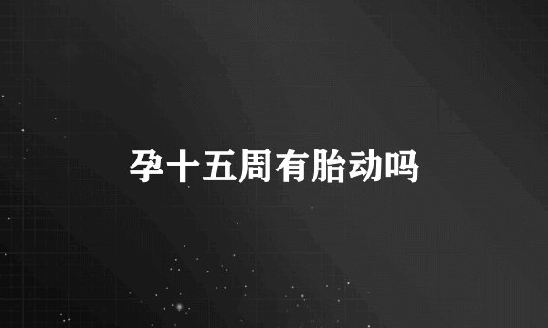 孕十五周有胎动吗