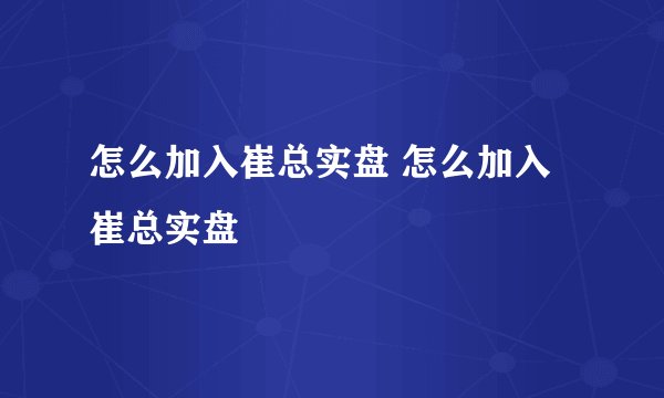 怎么加入崔总实盘 怎么加入崔总实盘