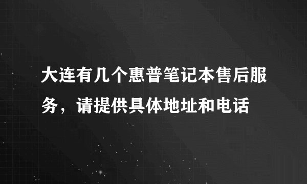 大连有几个惠普笔记本售后服务，请提供具体地址和电话