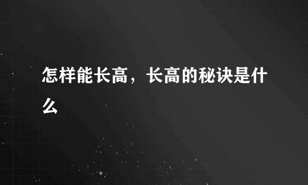 怎样能长高，长高的秘诀是什么