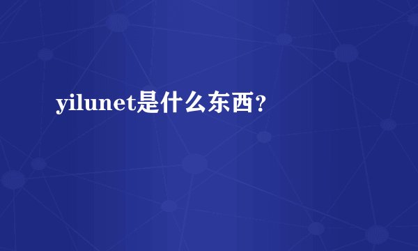 yilunet是什么东西？
