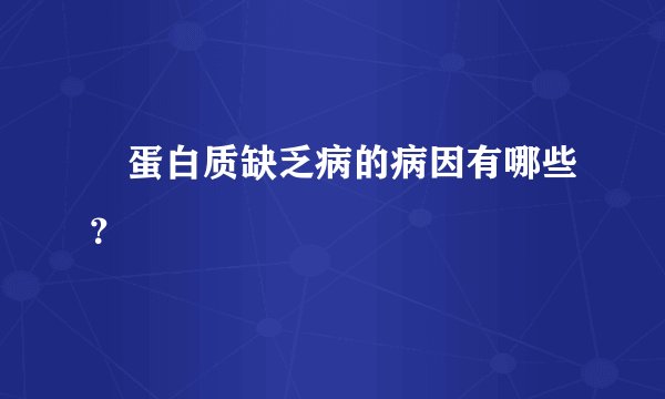  蛋白质缺乏病的病因有哪些？