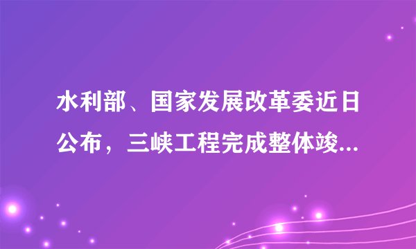 水利部、国家发展改革委近日公布，三峡工程完成整体竣工验收全部程序。根据验收结论，三峡工程建设任务全面完成，工程质量满足规程规范和设计要求、总体优良，运行持续保持良好状态，防洪、发电、航运、水资源利用等综合效益全面发挥。三峡工程的验收结论说明（　　）
