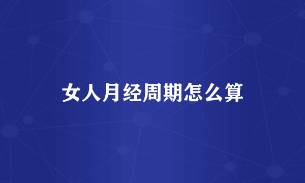 女人月经周期怎么算