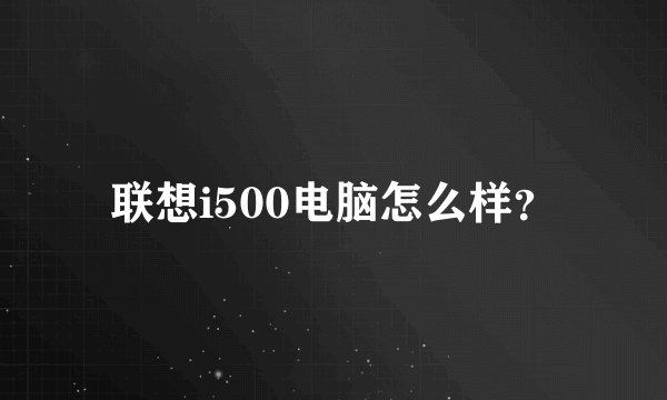 联想i500电脑怎么样？