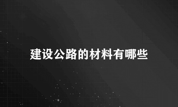 建设公路的材料有哪些