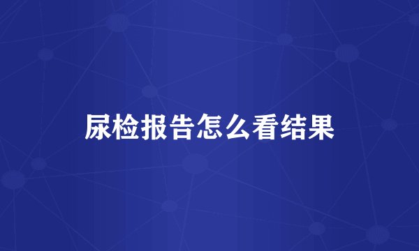 尿检报告怎么看结果