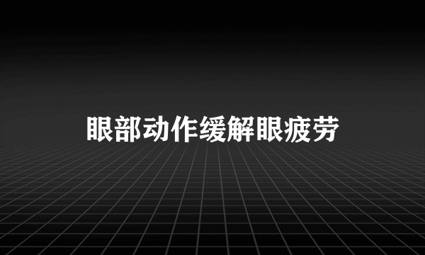 眼部动作缓解眼疲劳
