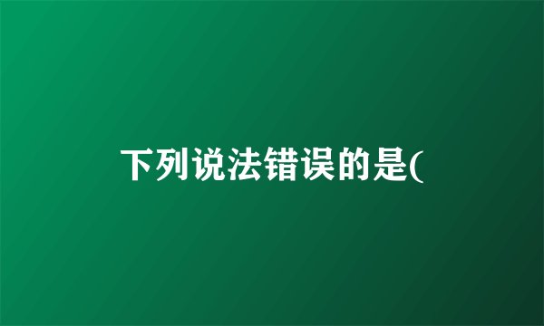 下列说法错误的是(