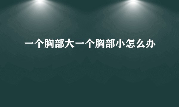 一个胸部大一个胸部小怎么办
