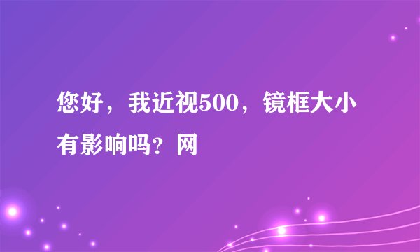您好，我近视500，镜框大小有影响吗？网