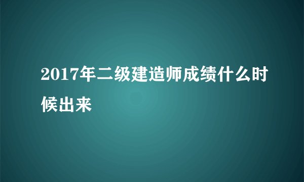 2017年二级建造师成绩什么时候出来