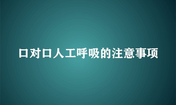 口对口人工呼吸的注意事项