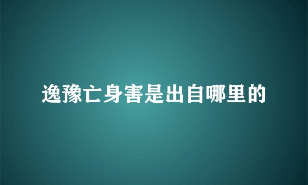 逸豫亡身害是出自哪里的
