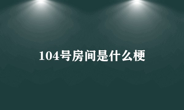 104号房间是什么梗