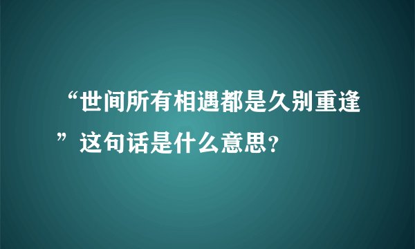 “世间所有相遇都是久别重逢”这句话是什么意思？