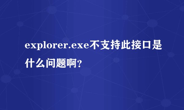explorer.exe不支持此接口是什么问题啊？